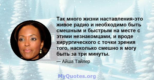 Так много жизни наставления-это живое радио и необходимо быть смешным и быстрым на месте с этими незнакомцами, и вроде хирургического с точки зрения того, насколько смешно я могу быть за три минуты.