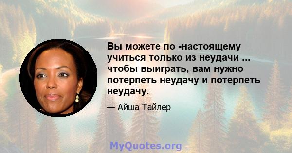 Вы можете по -настоящему учиться только из неудачи ... чтобы выиграть, вам нужно потерпеть неудачу и потерпеть неудачу.