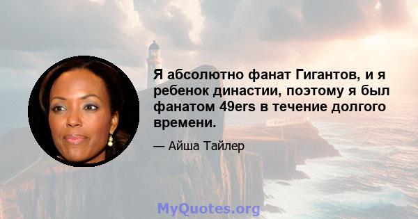 Я абсолютно фанат Гигантов, и я ребенок династии, поэтому я был фанатом 49ers в течение долгого времени.