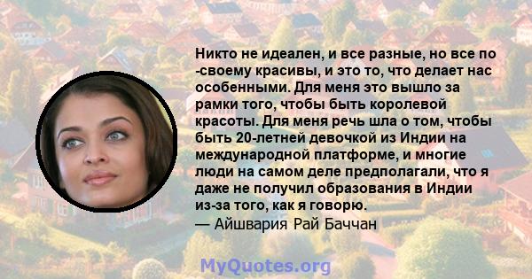 Никто не идеален, и все разные, но все по -своему красивы, и это то, что делает нас особенными. Для меня это вышло за рамки того, чтобы быть королевой красоты. Для меня речь шла о том, чтобы быть 20-летней девочкой из