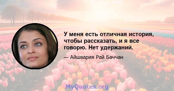 У меня есть отличная история, чтобы рассказать, и я все говорю. Нет удержаний.