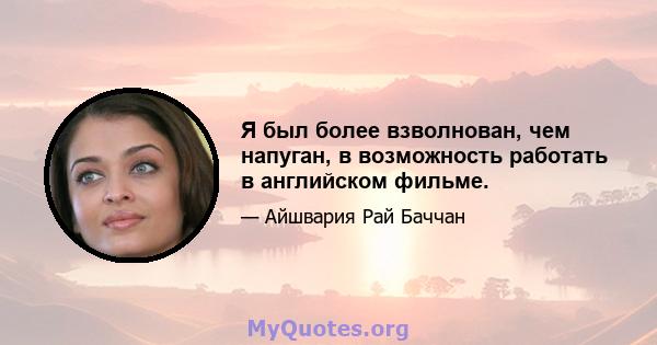 Я был более взволнован, чем напуган, в возможность работать в английском фильме.