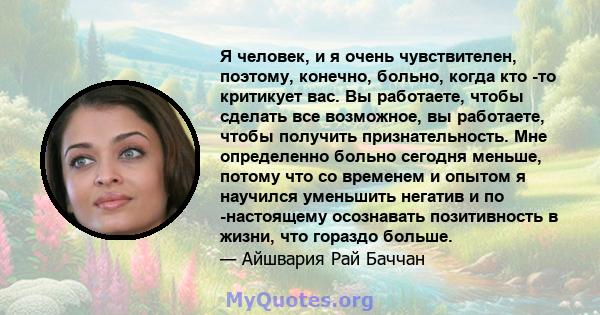 Я человек, и я очень чувствителен, поэтому, конечно, больно, когда кто -то критикует вас. Вы работаете, чтобы сделать все возможное, вы работаете, чтобы получить признательность. Мне определенно больно сегодня меньше,