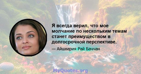 Я всегда верил, что мое молчание по нескольким темам станет преимуществом в долгосрочной перспективе.