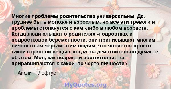 Многие проблемы родительства универсальны. Да, труднее быть моложе и взрослым, но все эти тревоги и проблемы столкнутся с кем -либо в любом возрасте. Когда люди слышат о родителях -подростках и подростковой