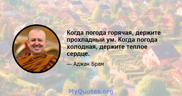 Когда погода горячая, держите прохладный ум. Когда погода холодная, держите теплое сердце.