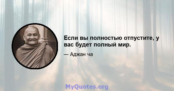 Если вы полностью отпустите, у вас будет полный мир.