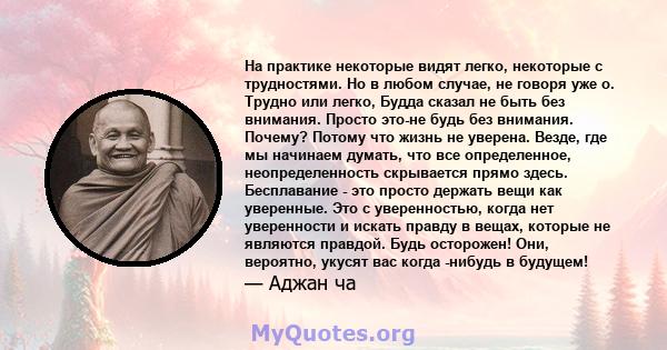 На практике некоторые видят легко, некоторые с трудностями. Но в любом случае, не говоря уже о. Трудно или легко, Будда сказал не быть без внимания. Просто это-не будь без внимания. Почему? Потому что жизнь не уверена.