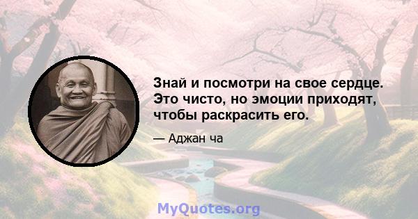 Знай и посмотри на свое сердце. Это чисто, но эмоции приходят, чтобы раскрасить его.