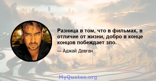 Разница в том, что в фильмах, в отличие от жизни, добро в конце концов побеждает зло.