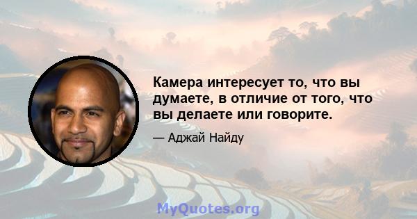 Камера интересует то, что вы думаете, в отличие от того, что вы делаете или говорите.