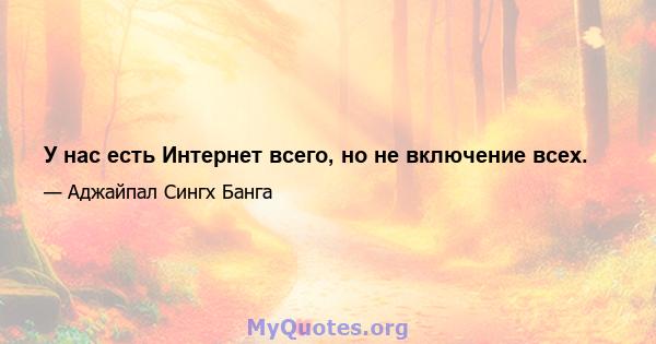 У нас есть Интернет всего, но не включение всех.