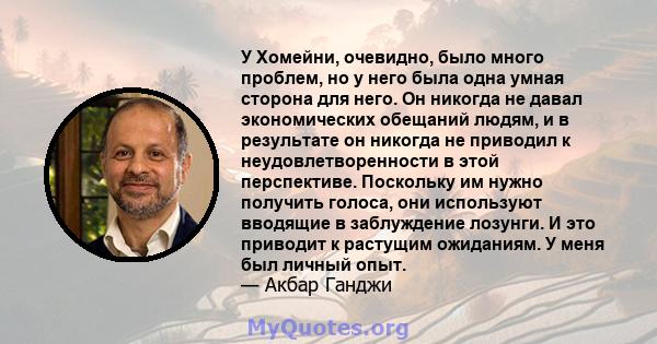 У Хомейни, очевидно, было много проблем, но у него была одна умная сторона для него. Он никогда не давал экономических обещаний людям, и в результате он никогда не приводил к неудовлетворенности в этой перспективе.