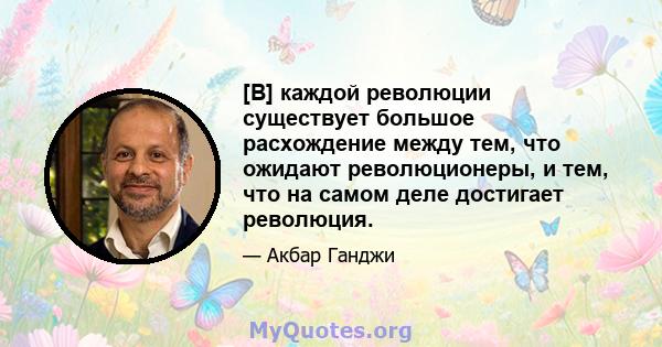 [В] каждой революции существует большое расхождение между тем, что ожидают революционеры, и тем, что на самом деле достигает революция.