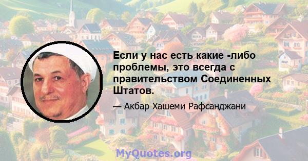 Если у нас есть какие -либо проблемы, это всегда с правительством Соединенных Штатов.