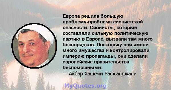 Европа решила большую проблему-проблема сионистской опасности. Сионисты, которые составляли сильную политическую партию в Европе, вызвали там много беспорядков. Поскольку они имели много имущества и контролировали