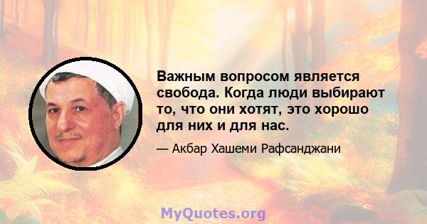 Важным вопросом является свобода. Когда люди выбирают то, что они хотят, это хорошо для них и для нас.