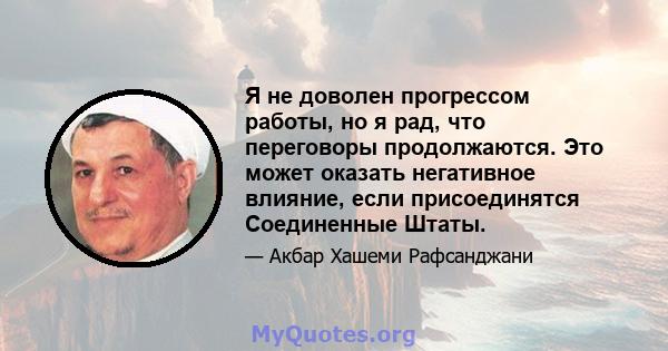 Я не доволен прогрессом работы, но я рад, что переговоры продолжаются. Это может оказать негативное влияние, если присоединятся Соединенные Штаты.