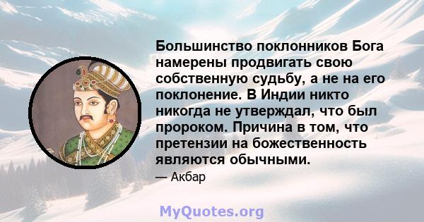 Большинство поклонников Бога намерены продвигать свою собственную судьбу, а не на его поклонение. В Индии никто никогда не утверждал, что был пророком. Причина в том, что претензии на божественность являются обычными.