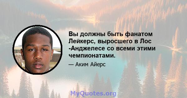 Вы должны быть фанатом Лейкерс, выросшего в Лос -Анджелесе со всеми этими чемпионатами.