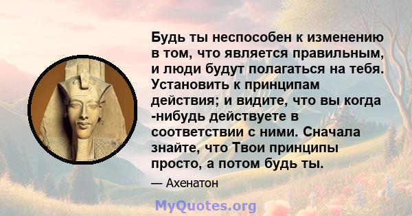 Будь ты неспособен к изменению в том, что является правильным, и люди будут полагаться на тебя. Установить к принципам действия; и видите, что вы когда -нибудь действуете в соответствии с ними. Сначала знайте, что Твои