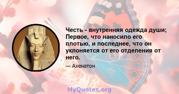 Честь - внутренняя одежда души; Первое, что наносило его плотью, и последнее, что он уклоняется от его отделения от него.