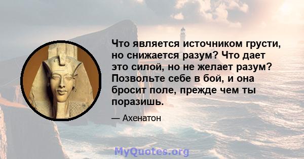 Что является источником грусти, но снижается разум? Что дает это силой, но не желает разум? Позвольте себе в бой, и она бросит поле, прежде чем ты поразишь.