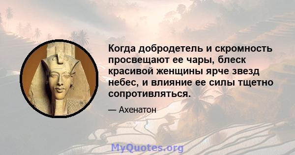 Когда добродетель и скромность просвещают ее чары, блеск красивой женщины ярче звезд небес, и влияние ее силы тщетно сопротивляться.