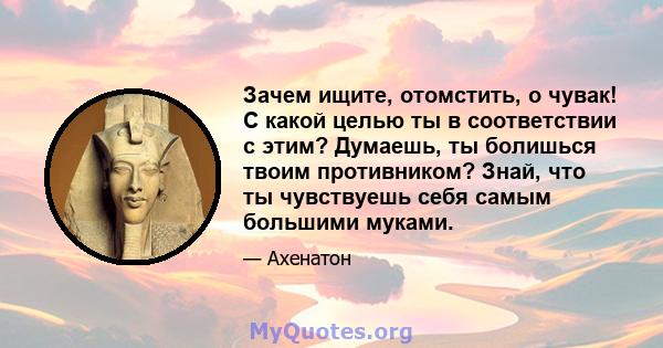 Зачем ищите, отомстить, о чувак! С какой целью ты в соответствии с этим? Думаешь, ты болишься твоим противником? Знай, что ты чувствуешь себя самым большими муками.