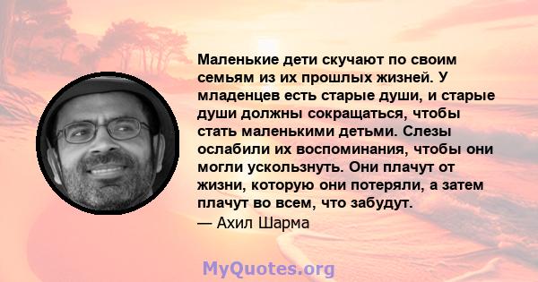 Маленькие дети скучают по своим семьям из их прошлых жизней. У младенцев есть старые души, и старые души должны сокращаться, чтобы стать маленькими детьми. Слезы ослабили их воспоминания, чтобы они могли ускользнуть.