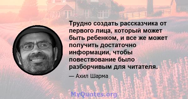 Трудно создать рассказчика от первого лица, который может быть ребенком, и все же может получить достаточно информации, чтобы повествование было разборчивым для читателя.