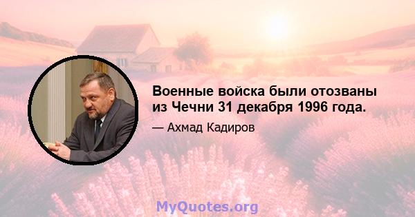 Военные войска были отозваны из Чечни 31 декабря 1996 года.