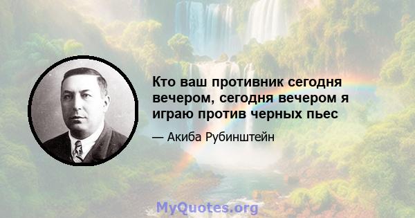 Кто ваш противник сегодня вечером, сегодня вечером я играю против черных пьес