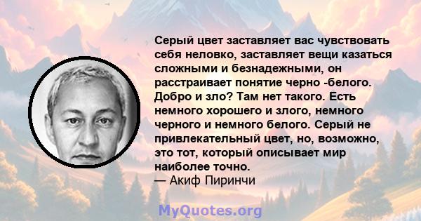 Серый цвет заставляет вас чувствовать себя неловко, заставляет вещи казаться сложными и безнадежными, он расстраивает понятие черно -белого. Добро и зло? Там нет такого. Есть немного хорошего и злого, немного черного и