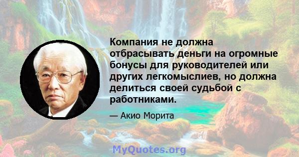 Компания не должна отбрасывать деньги на огромные бонусы для руководителей или других легкомыслиев, но должна делиться своей судьбой с работниками.