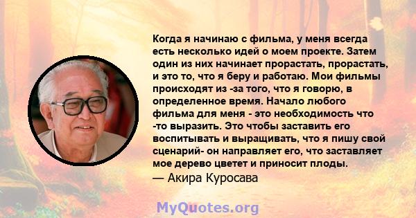 Когда я начинаю с фильма, у меня всегда есть несколько идей о моем проекте. Затем один из них начинает прорастать, прорастать, и это то, что я беру и работаю. Мои фильмы происходят из -за того, что я говорю, в