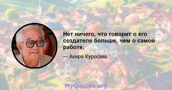 Нет ничего, что говорит о его создателе больше, чем о самой работе.