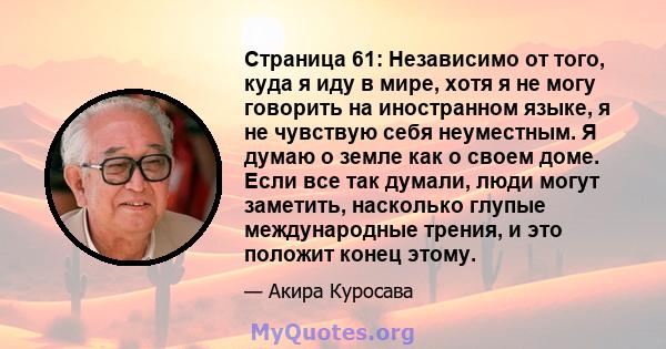 Страница 61: Независимо от того, куда я иду в мире, хотя я не могу говорить на иностранном языке, я не чувствую себя неуместным. Я думаю о земле как о своем доме. Если все так думали, люди могут заметить, насколько