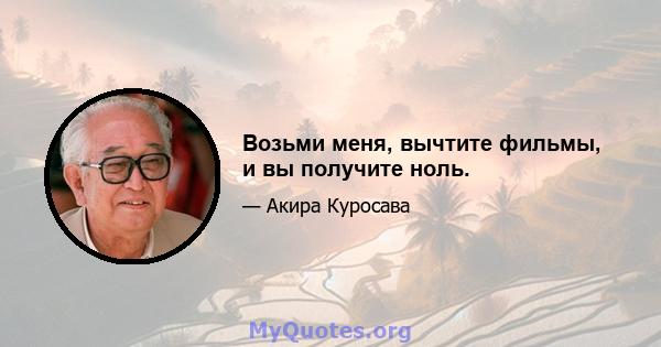 Возьми меня, вычтите фильмы, и вы получите ноль.