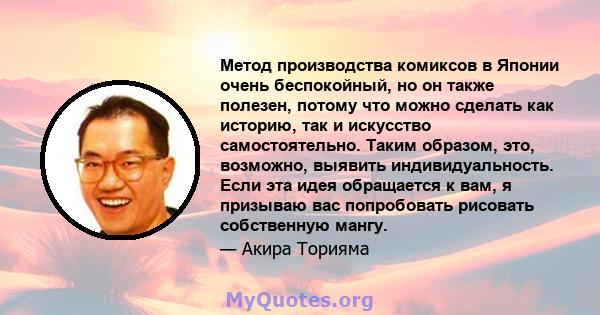 Метод производства комиксов в Японии очень беспокойный, но он также полезен, потому что можно сделать как историю, так и искусство самостоятельно. Таким образом, это, возможно, выявить индивидуальность. Если эта идея