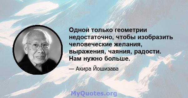 Одной только геометрии недостаточно, чтобы изобразить человеческие желания, выражения, чаяния, радости. Нам нужно больше.