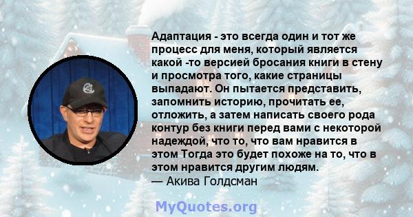 Адаптация - это всегда один и тот же процесс для меня, который является какой -то версией бросания книги в стену и просмотра того, какие страницы выпадают. Он пытается представить, запомнить историю, прочитать ее,