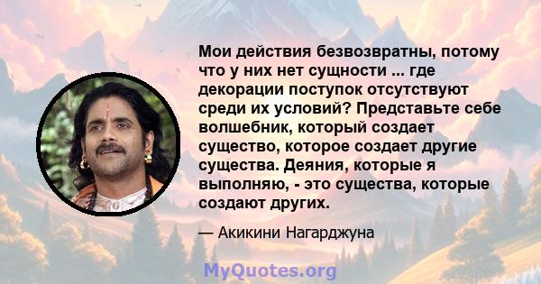 Мои действия безвозвратны, потому что у них нет сущности ... где декорации поступок отсутствуют среди их условий? Представьте себе волшебник, который создает существо, которое создает другие существа. Деяния, которые я