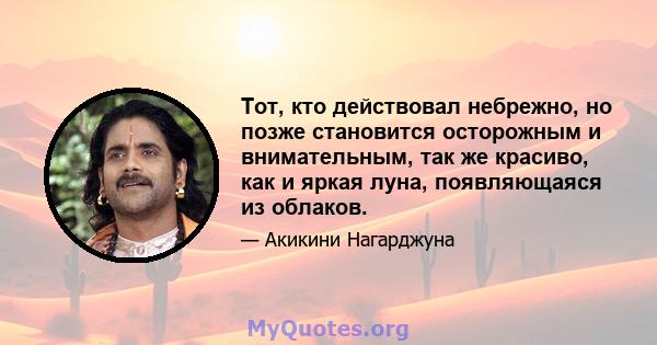 Тот, кто действовал небрежно, но позже становится осторожным и внимательным, так же красиво, как и яркая луна, появляющаяся из облаков.