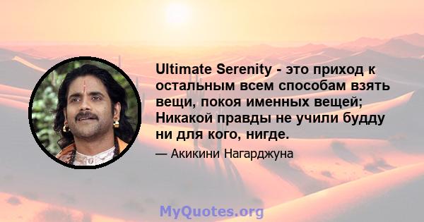 Ultimate Serenity - это приход к остальным всем способам взять вещи, покоя именных вещей; Никакой правды не учили будду ни для кого, нигде.