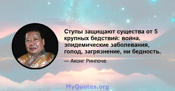 Ступы защищают существа от 5 крупных бедствий: война, эпидемические заболевания, голод, загрязнение, ни бедность.