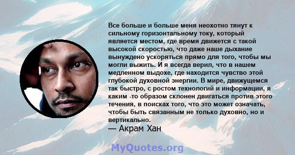 Все больше и больше меня неохотно тянут к сильному горизонтальному току, который является местом, где время движется с такой высокой скоростью, что даже наше дыхание вынуждено ускоряться прямо для того, чтобы мы могли