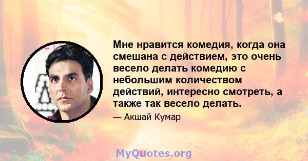 Мне нравится комедия, когда она смешана с действием, это очень весело делать комедию с небольшим количеством действий, интересно смотреть, а также так весело делать.