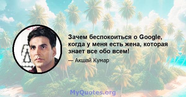 Зачем беспокоиться о Google, когда у меня есть жена, которая знает все обо всем!