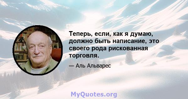 Теперь, если, как я думаю, должно быть написание, это своего рода рискованная торговля.